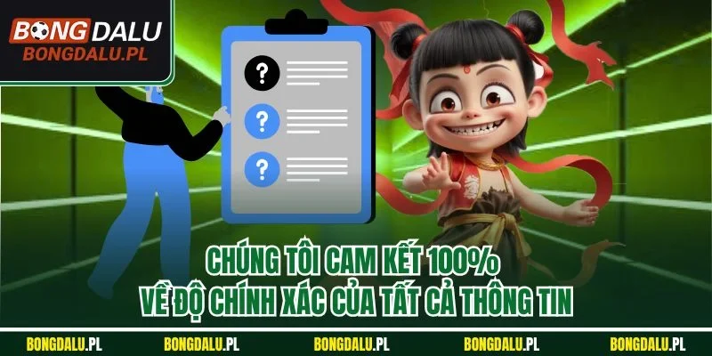 Chúng tôi cam kết 100% về độ chính xác của tất cả thông tin
