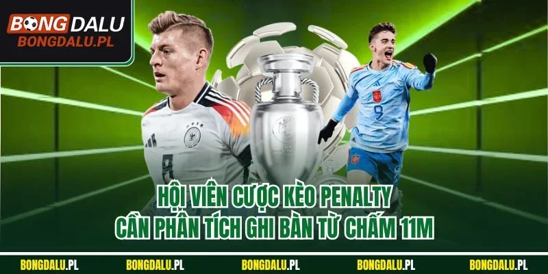 Hội viên cược kèo penalty cần phân tích ghi bàn từ chấm 11m