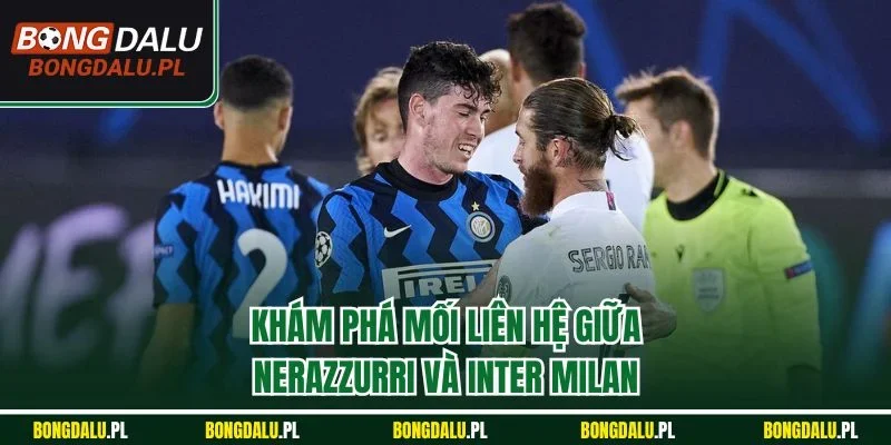 Khám phá mối liên hệ giữa Nerazzurri và Inter Milan